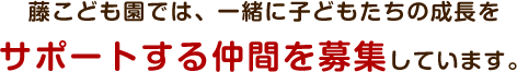 藤こども園では、一緒に子どもたちの成長をサポートする仲間を募集しています。